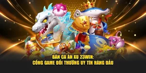 Bắn cá ăn xu 23Win mang đến trải nghiệm giải trí đỉnh cao