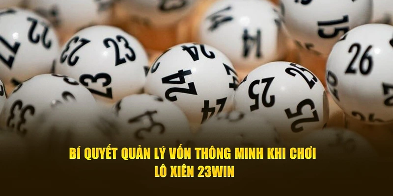 Bí quyết quản lý vốn thông minh khi chơi lô xiên 23Win