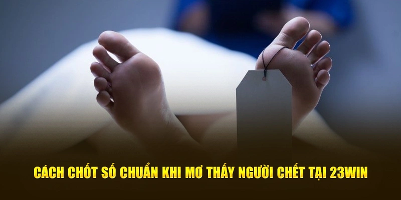 Cách chốt số chuẩn khi mơ thấy người chết tại 23Win