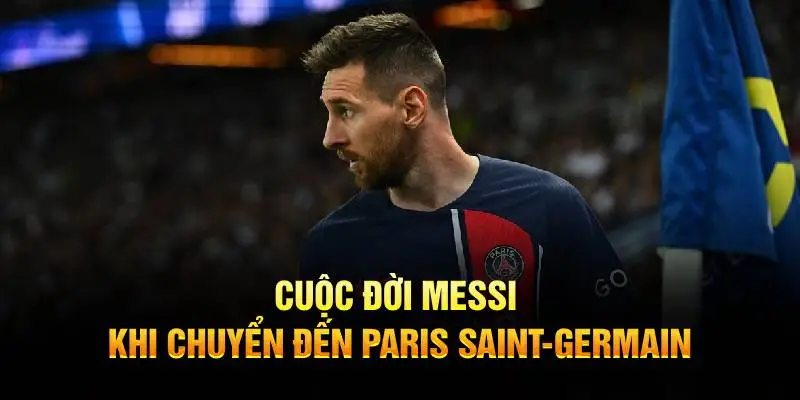 Cuộc đời của Messi khi chuyển đến Paris Saint-Germain