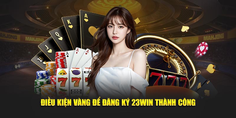 Điều kiện vàng để đăng ký 23Win thành công