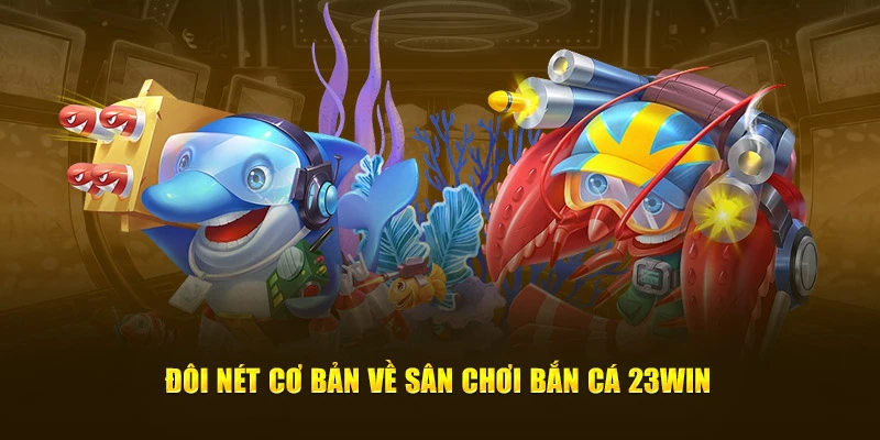 Đôi nét cơ bản về sân chơi bắn cá 23Win