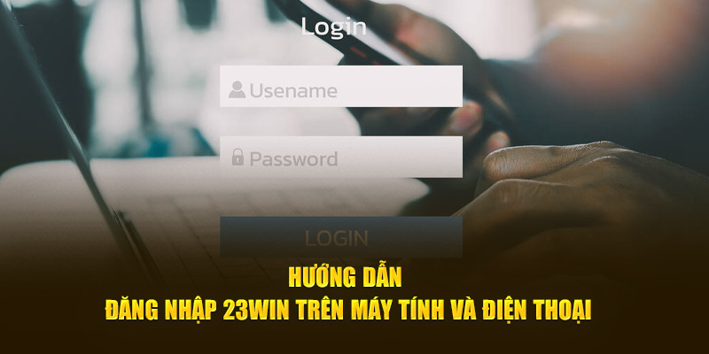 Hướng dẫn đăng nhập 23win trên máy tính và điện thoại