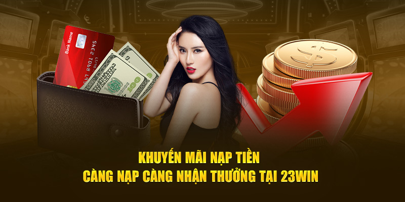 Khuyến mãi nạp tiền càng nạp càng nhận thưởng tại 23Win