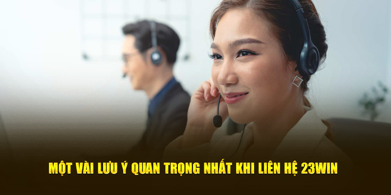 Một vài lưu ý quan trọng nhất khi liên hệ 23win