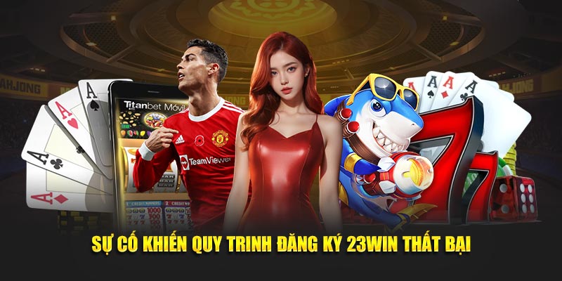 Sự cố khiến quy trinh đăng ký 23Win thất bại