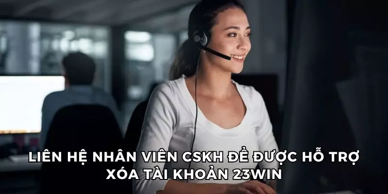 Có thể liên hệ với bộ phận hỗ trợ để xóa tài khoản 23win vĩnh viễn